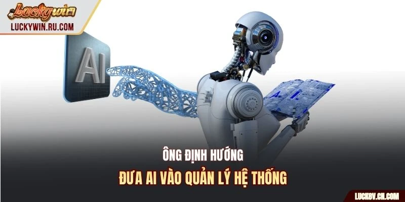 Ông định hướng đưa AI vào quản lý hệ thống