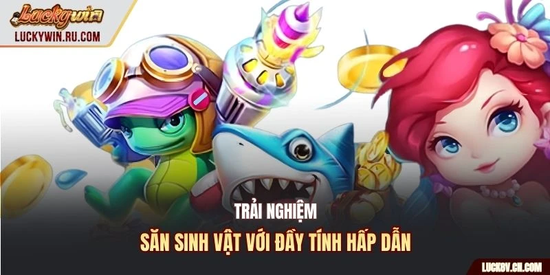 Trải nghiệm săn sinh vật với đầy tính hấp dẫn