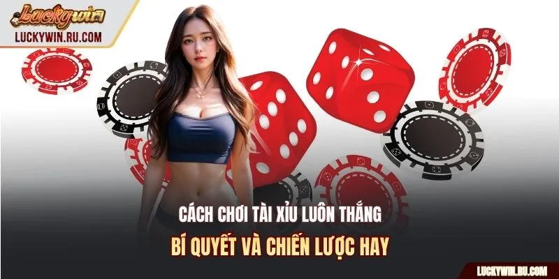 Cách chơi tài xỉu luôn thắng