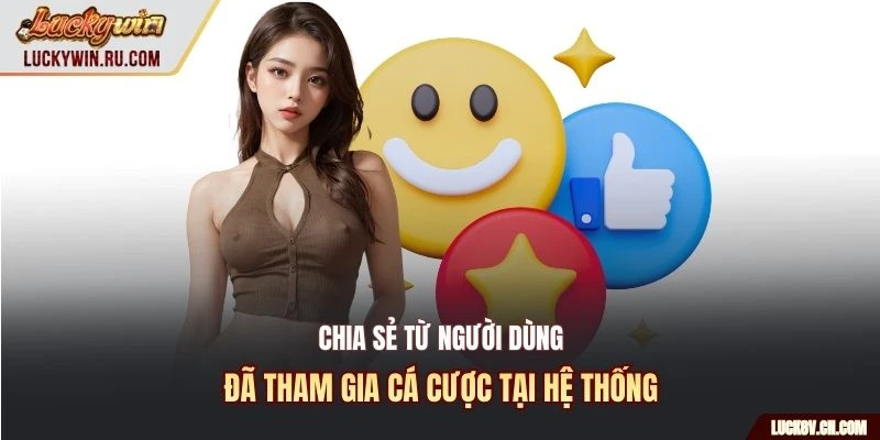 Chia sẻ từ người dùng đã tham gia cá cược tại hệ thống