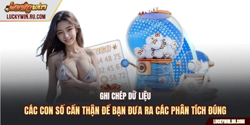Ghi chép dữ liệu, các con số cẩn thận để bạn đưa ra các phân tích đúng