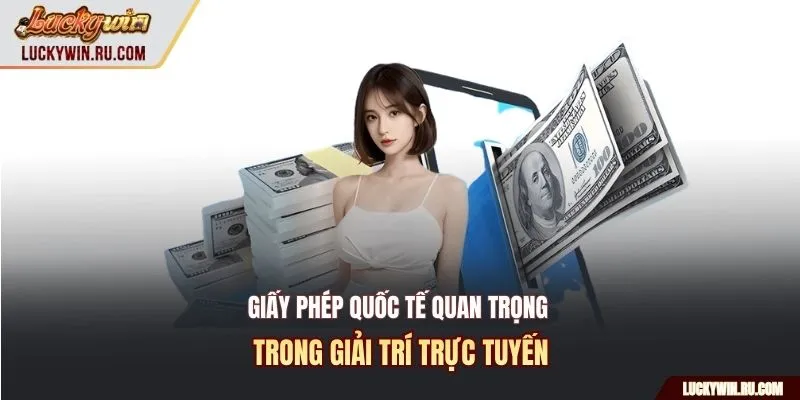 Giấy phép quốc tế quan trọng trong giải trí trực tuyến