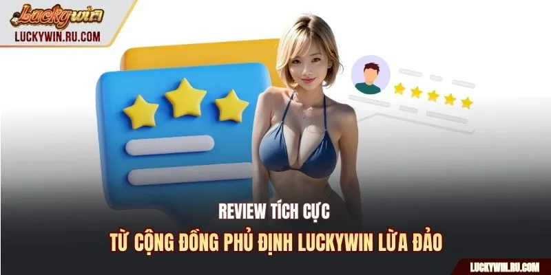 Review tích cực từ cộng đồng phủ định Luckywin lừa đảo