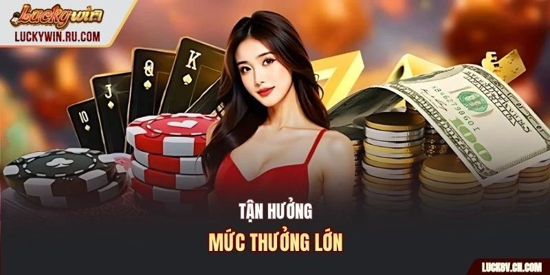 Tận hưởng mức thưởng lớn