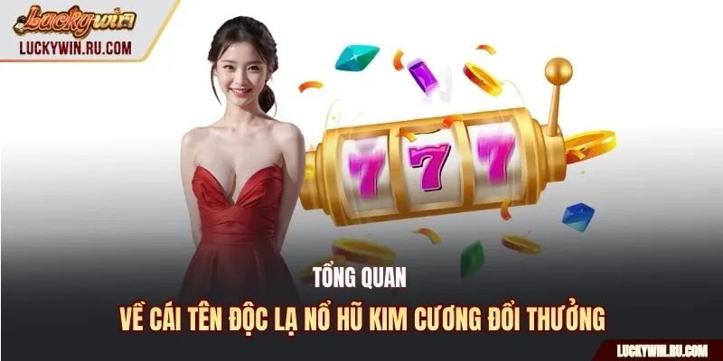 Tổng quan về cái tên độc lạ nổ hũ kim cương đổi thưởng