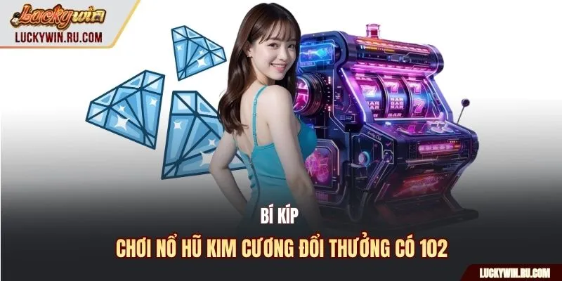 Bí kíp chơi nổ hũ kim cương đổi thưởng có 102