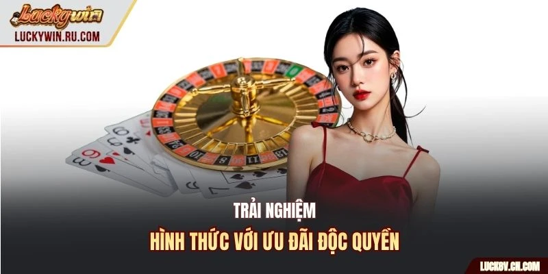 Trải nghiệm hình thức với ưu đãi độc quyền