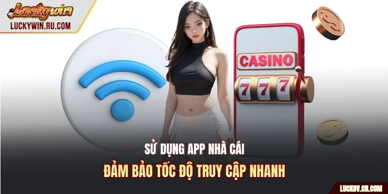 Sử dụng app nhà cái đảm bảo tốc độ truy cập nhanh