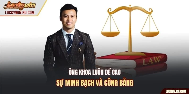 Ông Khoa luôn đề cao sự minh bạch và công bằng